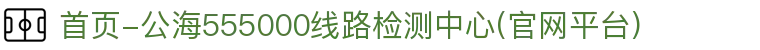 首页-公海555000线路检测中心(官网平台)